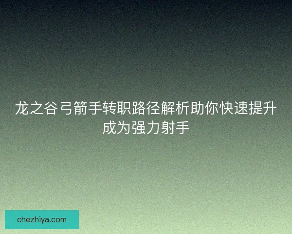 龙之谷弓箭手转职路径解析助你快速提升成为强力射手